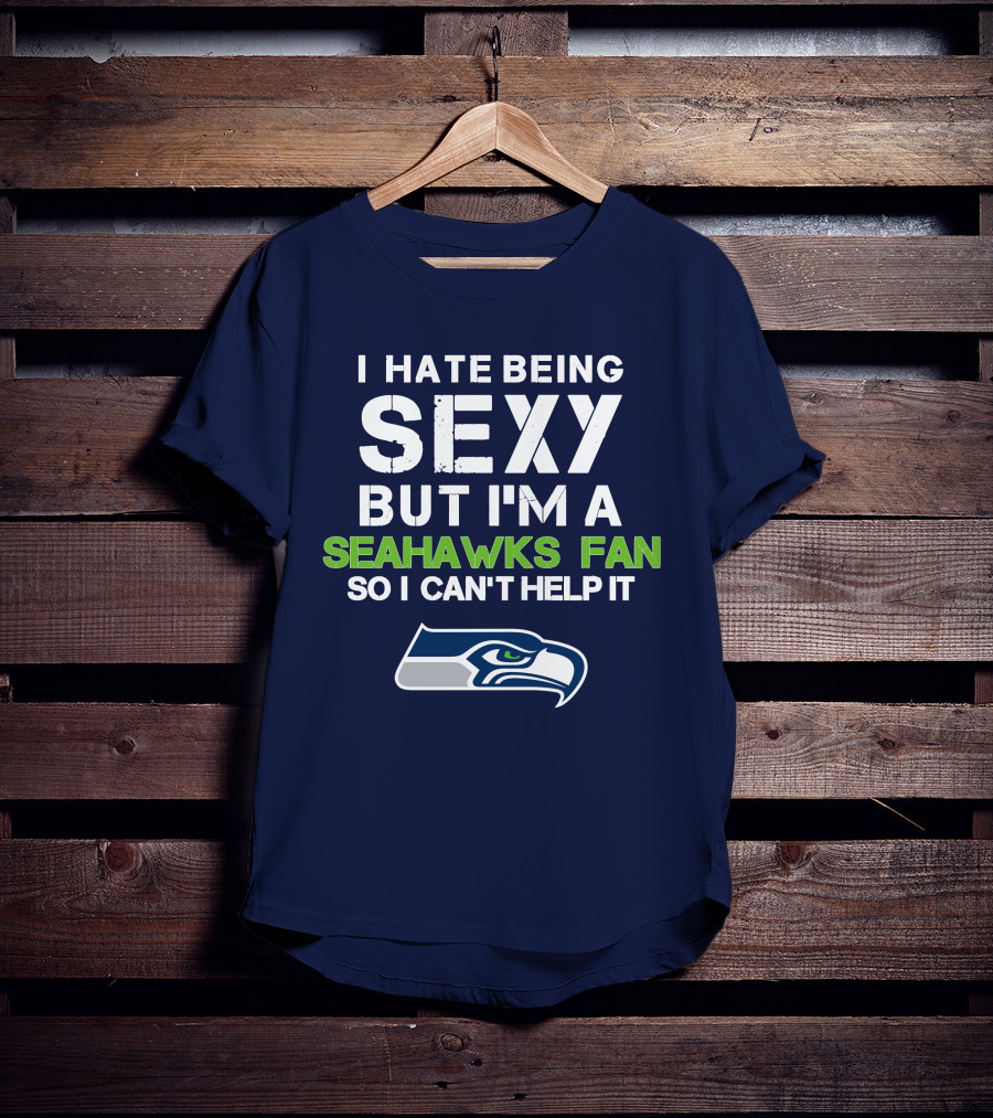 I Hate Being Sexy But I'm A Seahawks Fan So I Can't Help It T-Shirt
