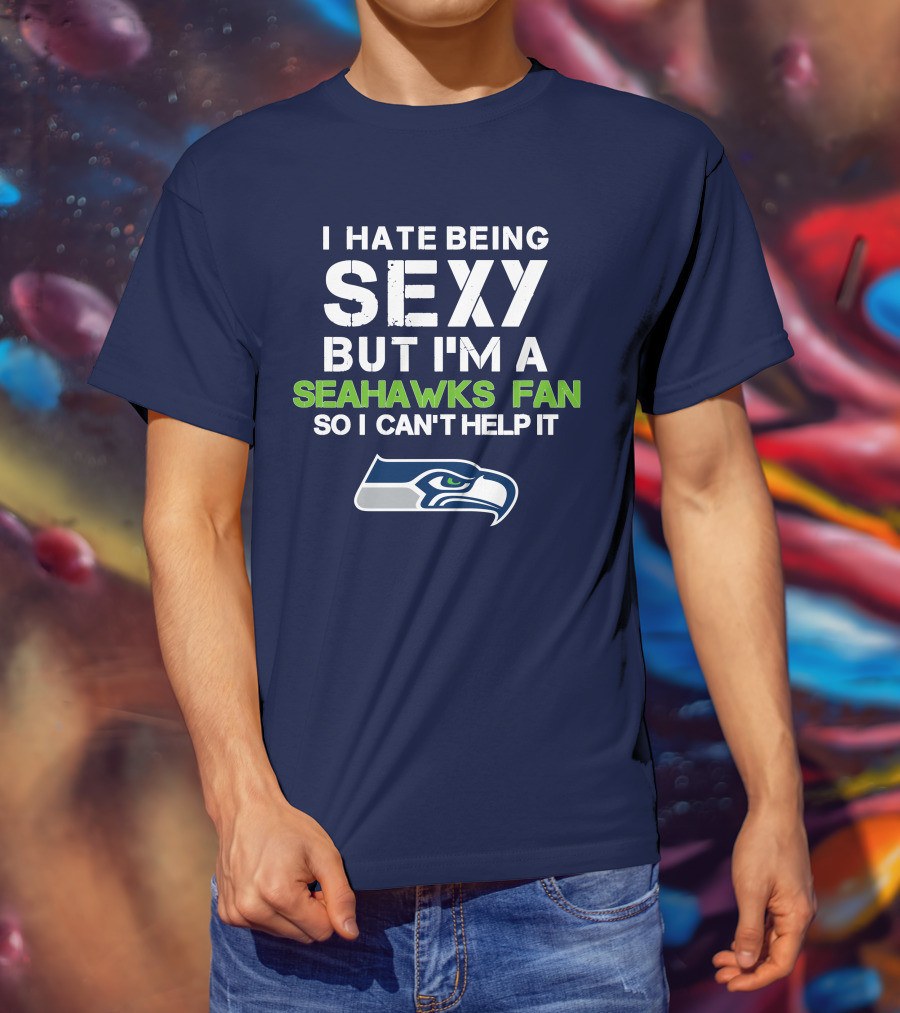 I Hate Being Sexy But I'm A Seahawks Fan So I Can't Help It T-Shirt
