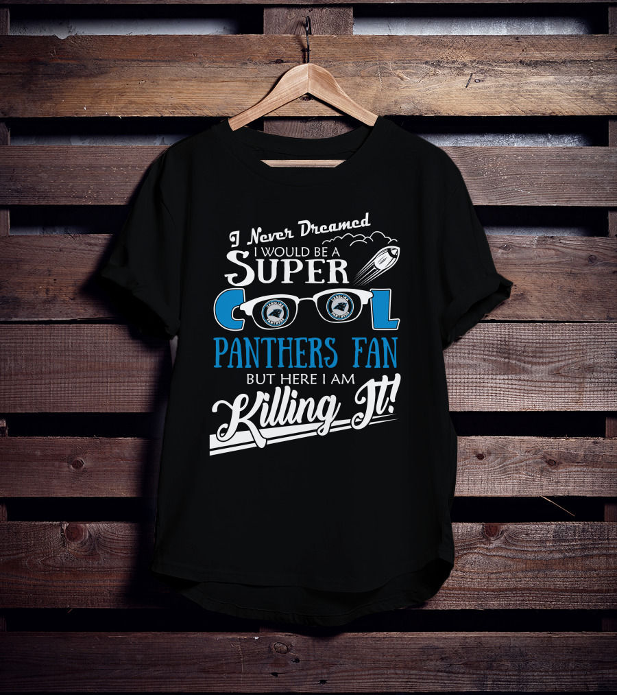 I Never Dreamed I Would Be A Super Cool Carolina Panthers Fan But Here I Am Killing It T-Shirt