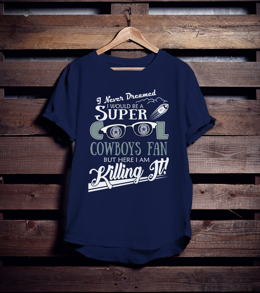 I Never Dreamed I Would Be A Super Cool Dallas Cowboys Fan But Here I Am Killing It T-Shirt