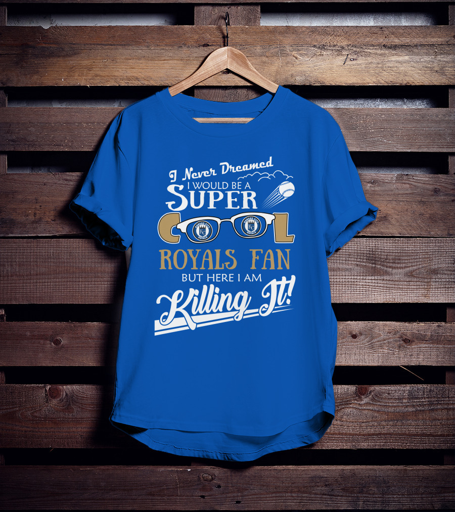 I Never Dreamed I Would Be A Super Cool Kansas City Royals Fan But Here I Am Killing It Royals Baseball Glasses T-Shirt