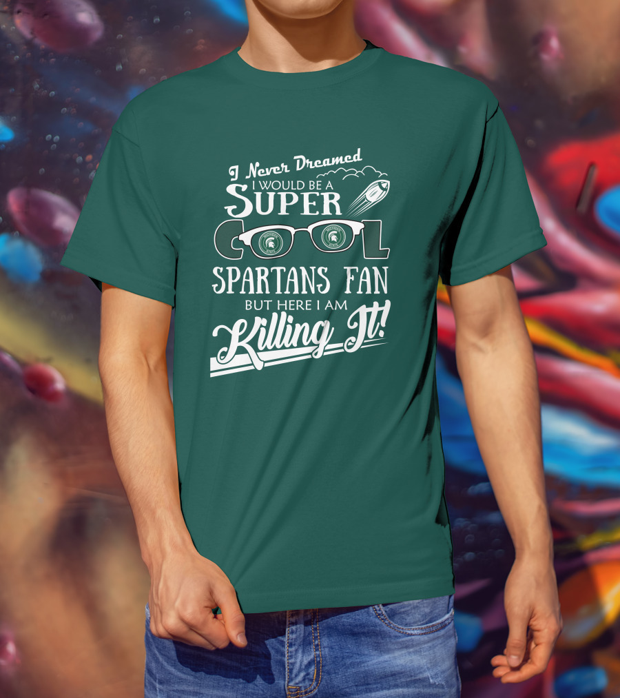 I Never Dreamed I Would Be A Super Cool Michigan State Spartans Fan But Here I Am Killing It T-Shirt
