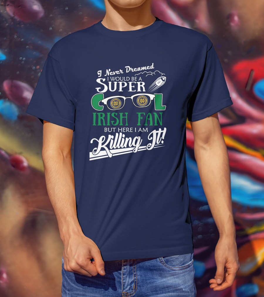 I Never Dreamed I Would Be A Super Cool Notre Dame Irish Fan But Here I Am Killing It T-Shirt