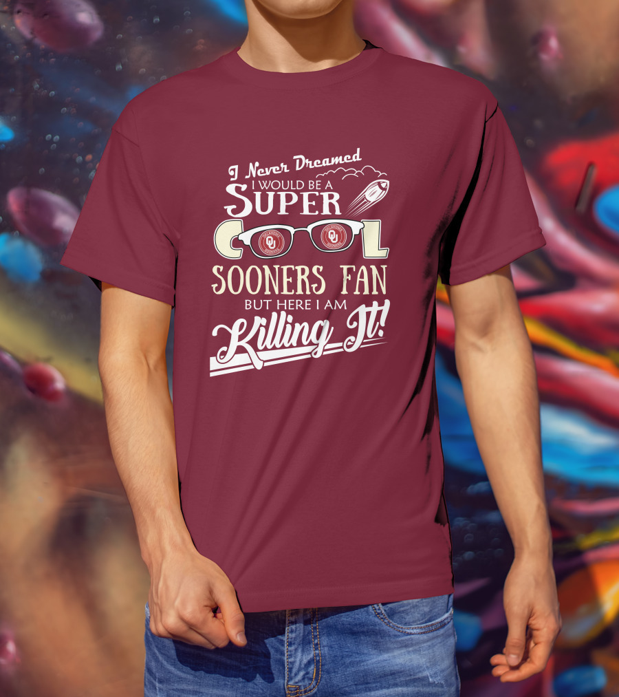 I Never Dreamed I Would Be A Super Cool Oklahoma Sooners Fan But Here I Am Killing It T-Shirt