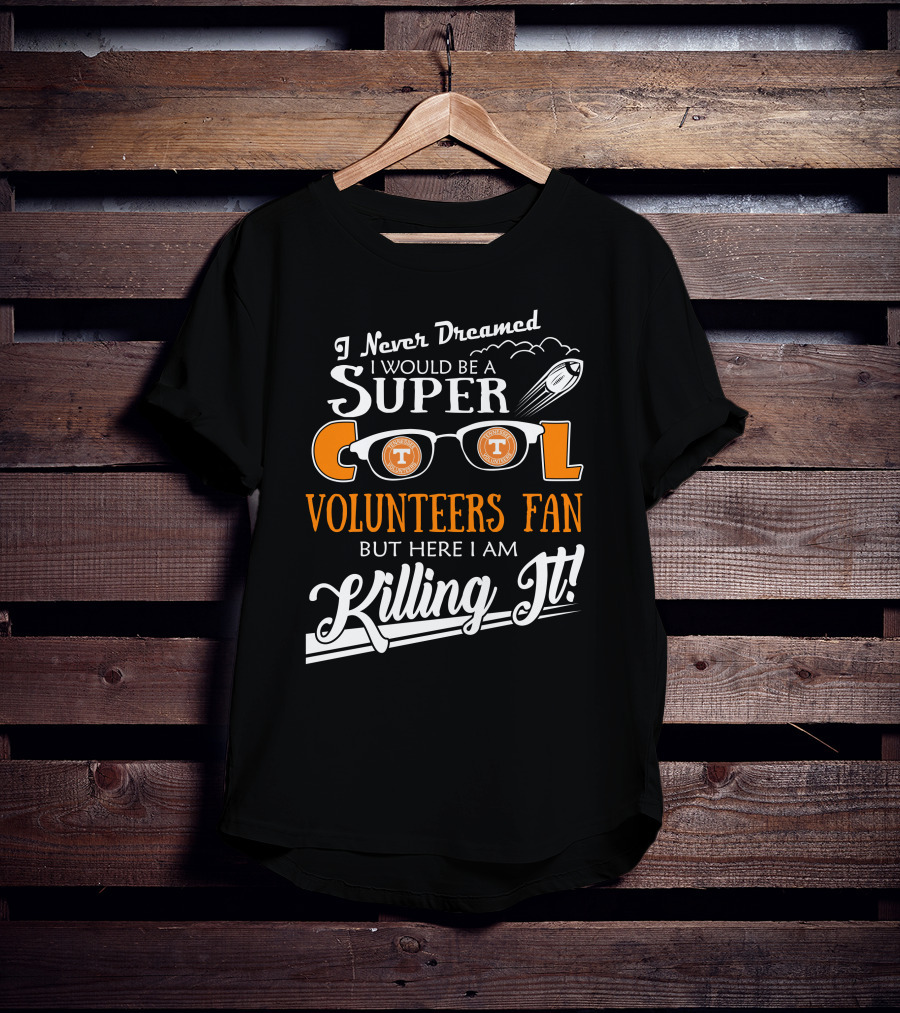I Never Dreamed I Would Be A Super Cool Tennessee Volunteers Fan But Here I Am Killing It T-Shirt