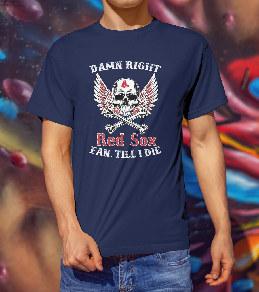 Damn Right Red Sox Fan Till I Die T-Shirt