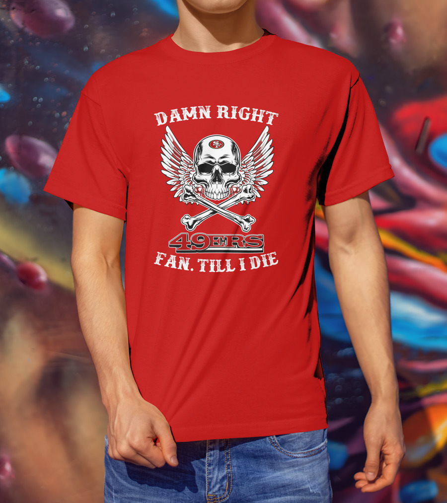 Damn Right 49ers Fan Till I Die Skull And Wings T-Shirt