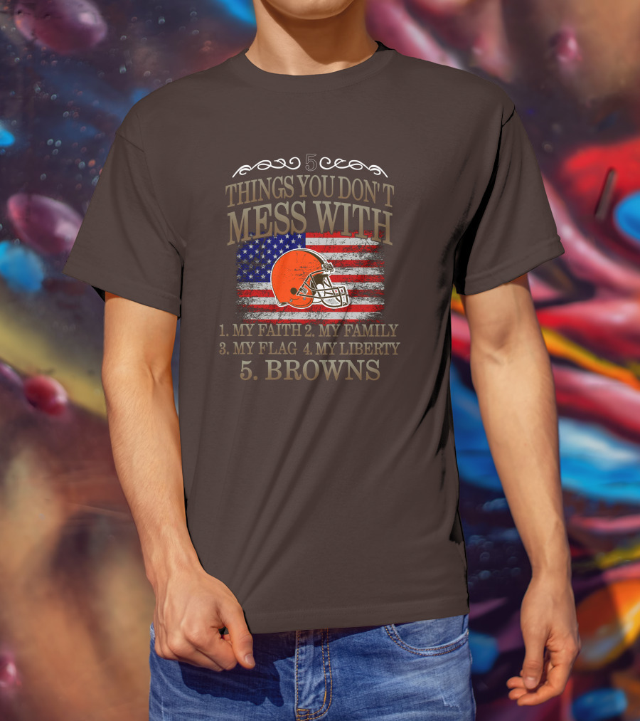 5 Things You Don't Mess With My Faith Family Flag Liberty Browns T-Shirt