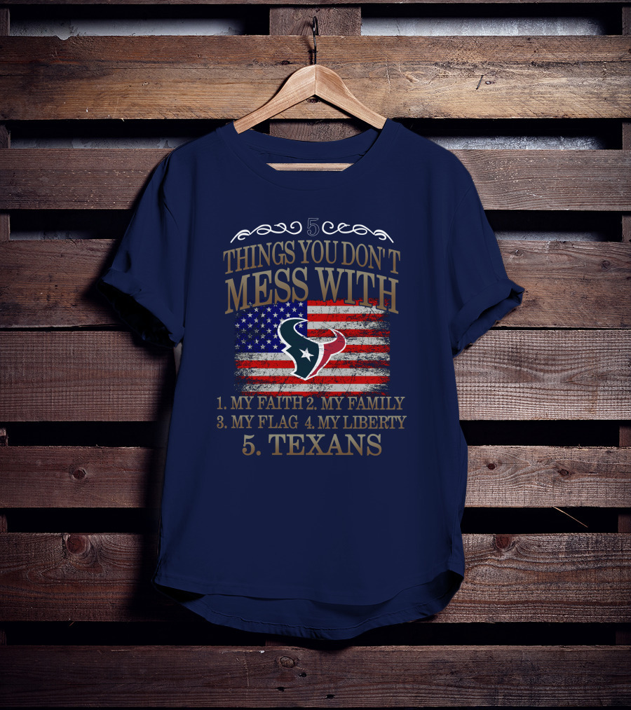 5 Things You Don't Mess With My Faith My Family My Flag My Liberty Texans Houston Texans T-Shirt