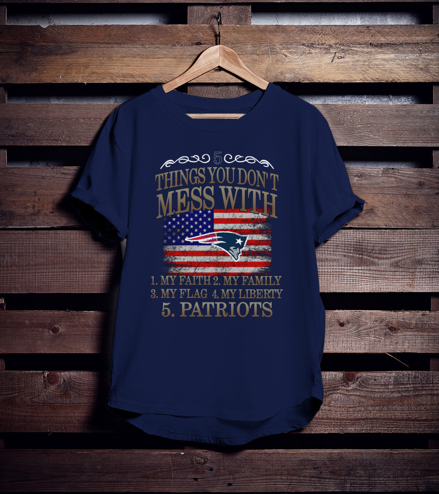 5 Things You Don't Mess With My Faith Family Flag Liberty Patriots New England Patriots T-Shirt