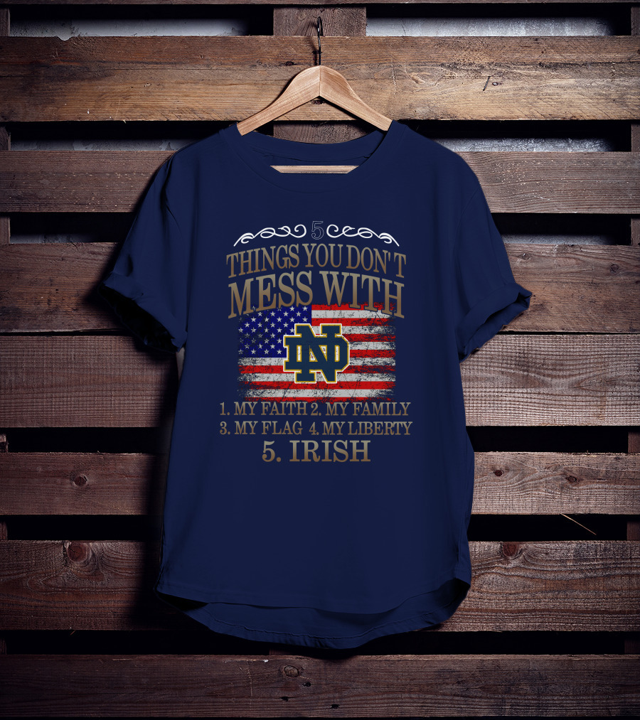 Notre Dame Fighting Irish 5 Things You Don't Mess With My Faith Family Flag Liberty Irish T-Shirt