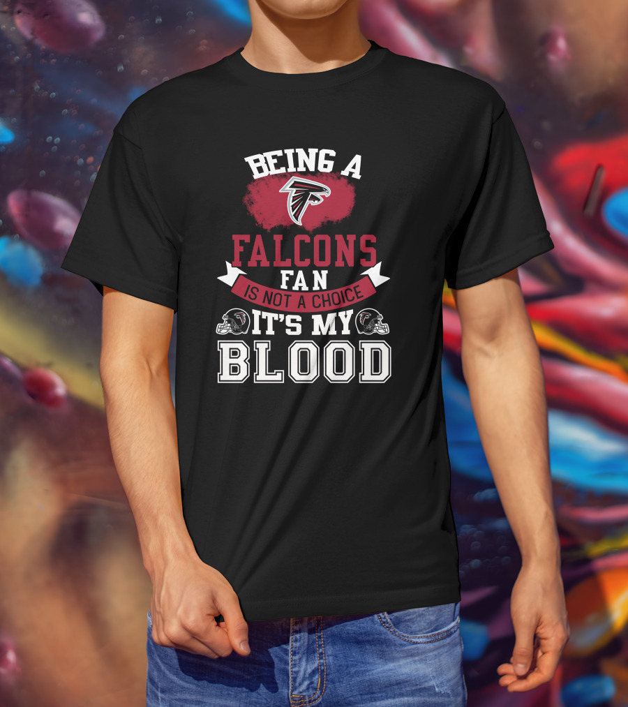 Being A Falcons Fan Is Not A Choice It's My Blood T-Shirt