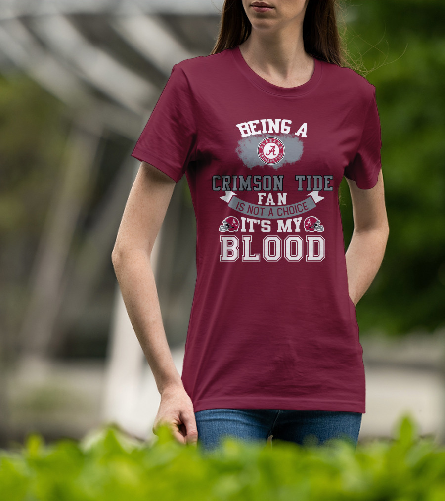 Being Alabama Crimson Tide Fan Is Not A Choice It's My Blood T-Shirt