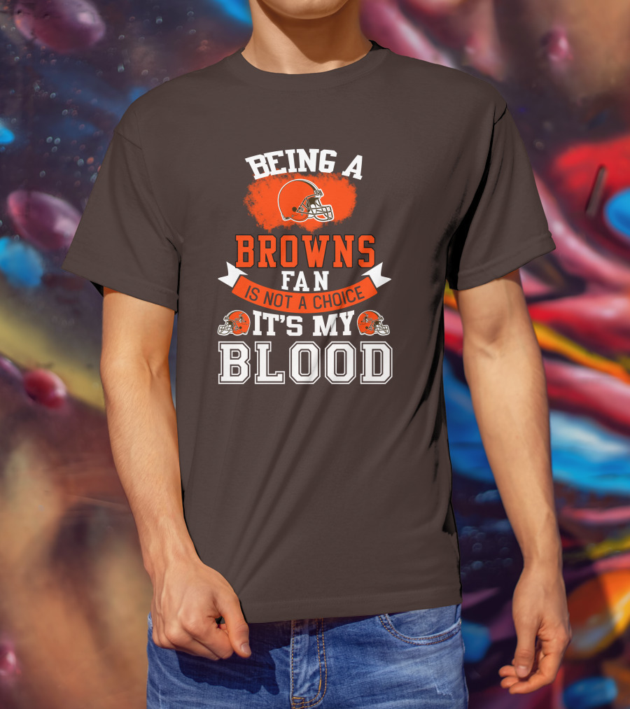 Being A Browns Fan Is Not A Choice It's My Blood T-Shirt