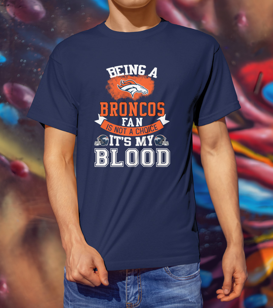 Being A Broncos Fan Is Not A Choice It's My Blood Denver Broncos T-Shirt