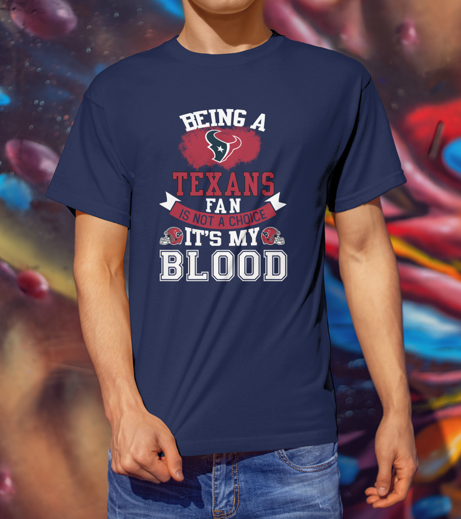 Being A Houston Texans Fan Is Not A Choice It's My Blood T-Shirt