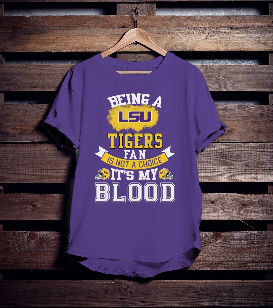 Being A Lsu Tigers Fan Is Not A Choice It's My Blood T-Shirt