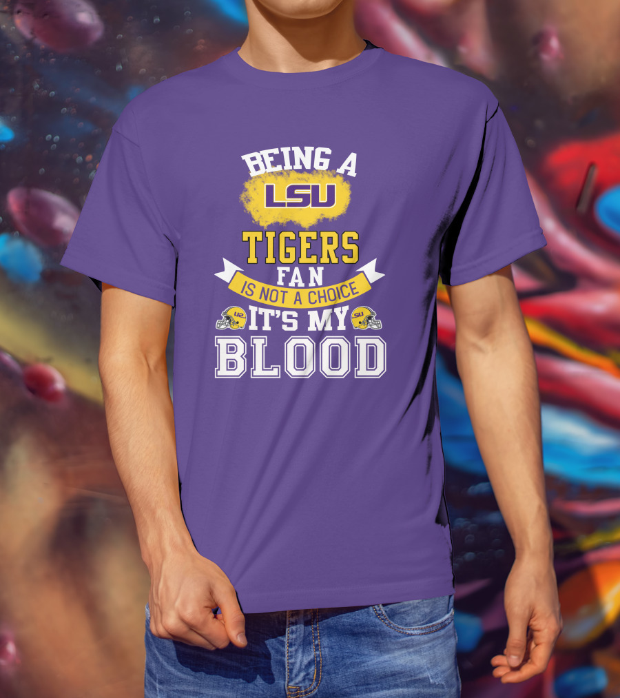 Being A Lsu Tigers Fan Is Not A Choice It's My Blood T-Shirt