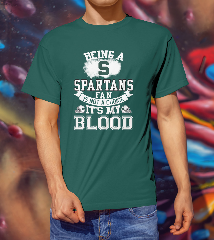 Being A Spartans Fan Is Not A Choice It's My Blood T-Shirt