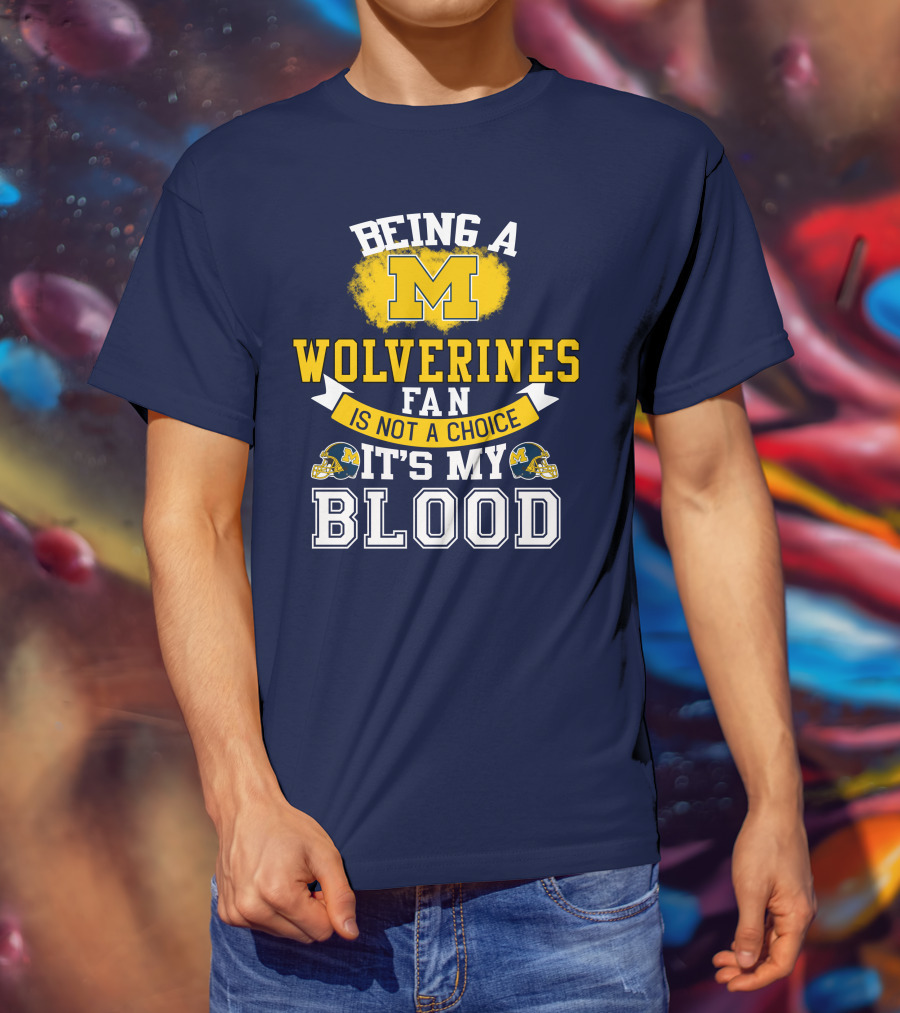 Being A Michigan Wolverines Fan Is Not A Choice It's My Blood T-Shirt