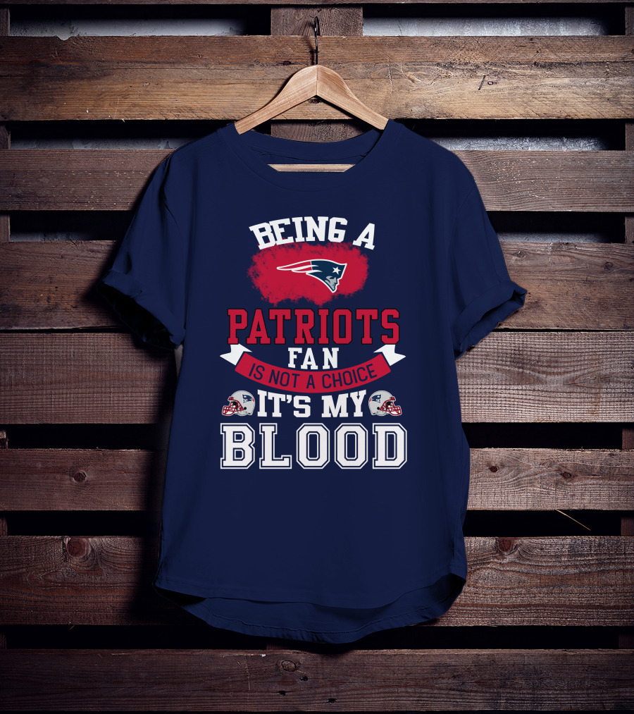 Being A Patriots Fan Is Not A Choice It's My Blood New England Patriots T-Shirt