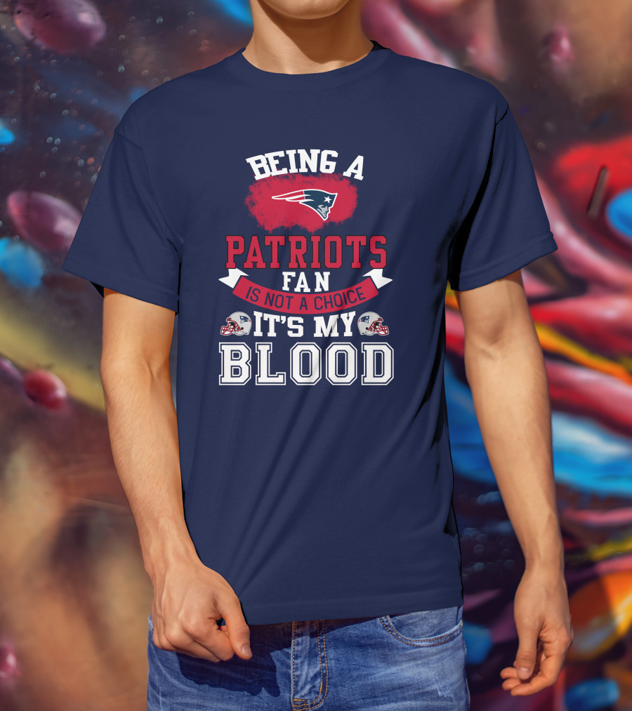 Being A Patriots Fan Is Not A Choice It's My Blood New England Patriots T-Shirt