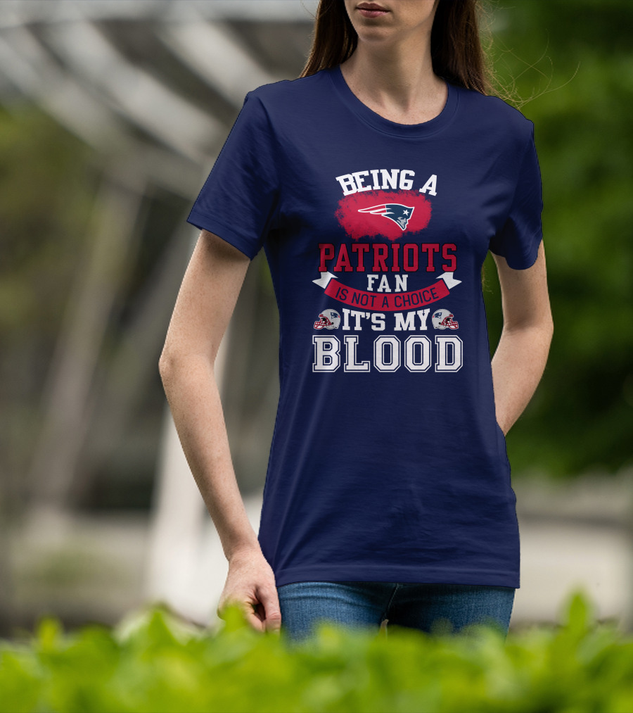 Being A Patriots Fan Is Not A Choice It's My Blood New England Patriots T-Shirt