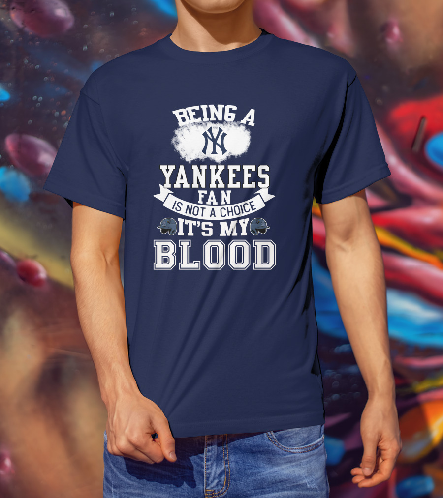 Being A Yankees Fan Is Not A Choice It's My Blood T-Shirt