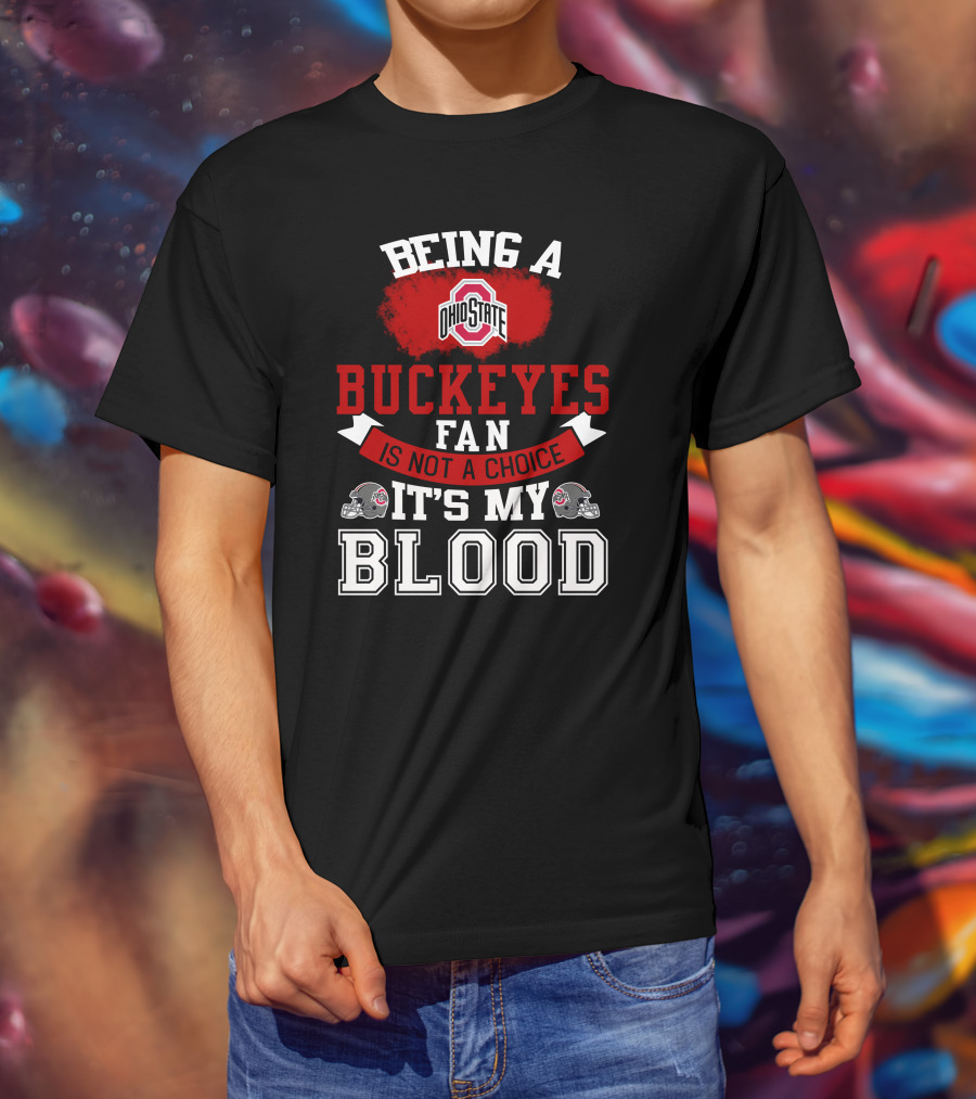 Being A Ohio State Buckeyes Fan Is Not A Choice It's My Blood T-Shirt