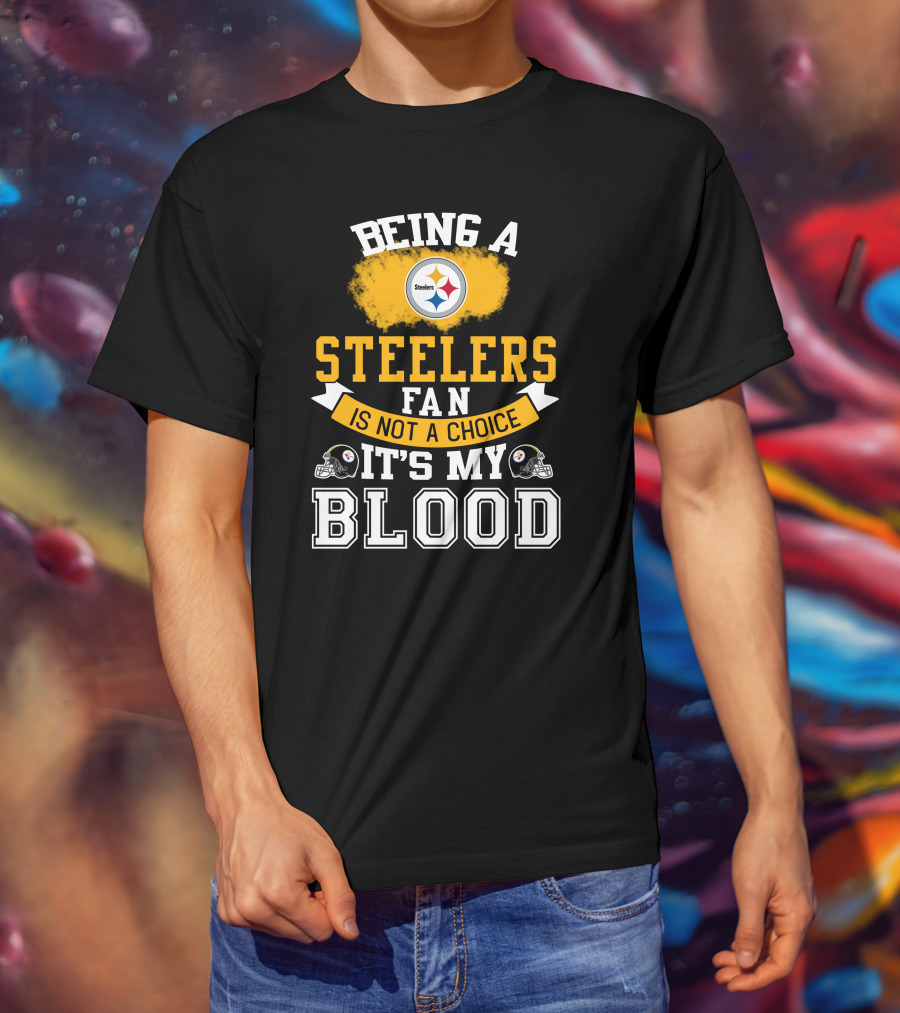 Being A Pittsburgh Steelers Fan Is Not A Choice It's My Blood T-Shirt