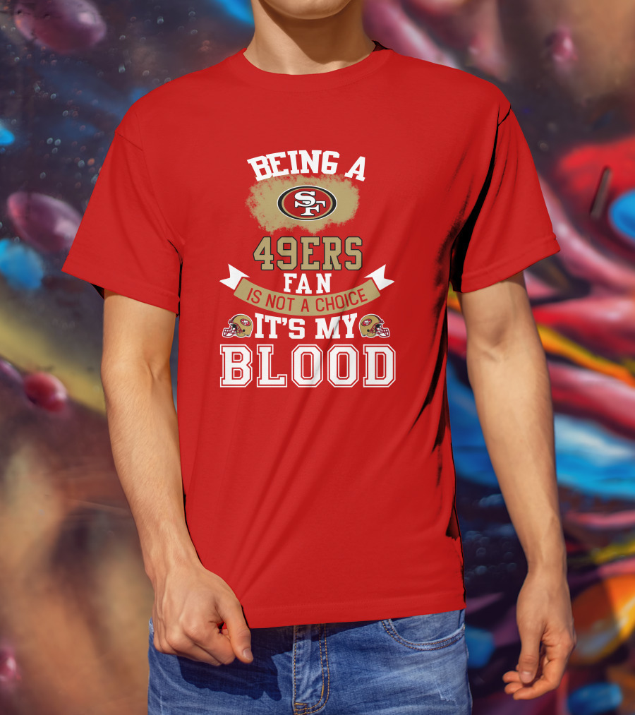 Being A San Francisco 49ers Fan Is Not A Choice It's My Blood 49ers Helmets T-Shirt