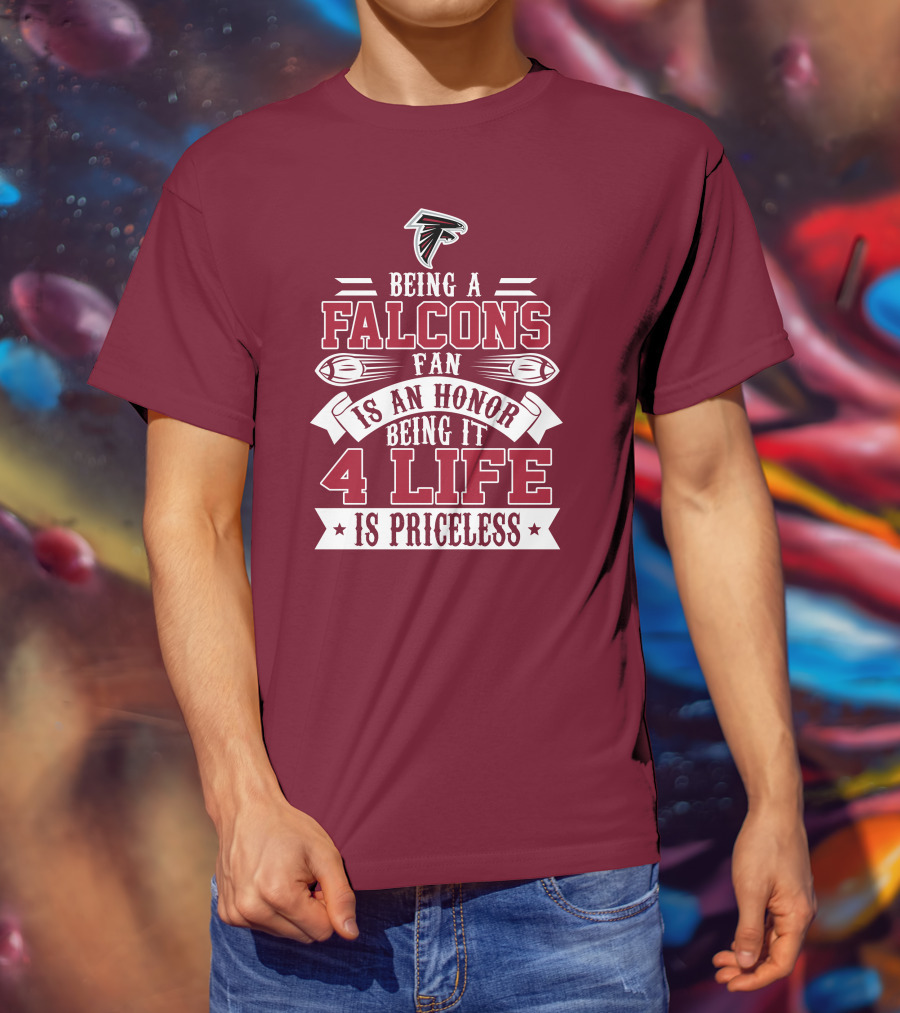 Being A Falcons Fan Is An Honor Being It 4 Life Is Priceless T-Shirt