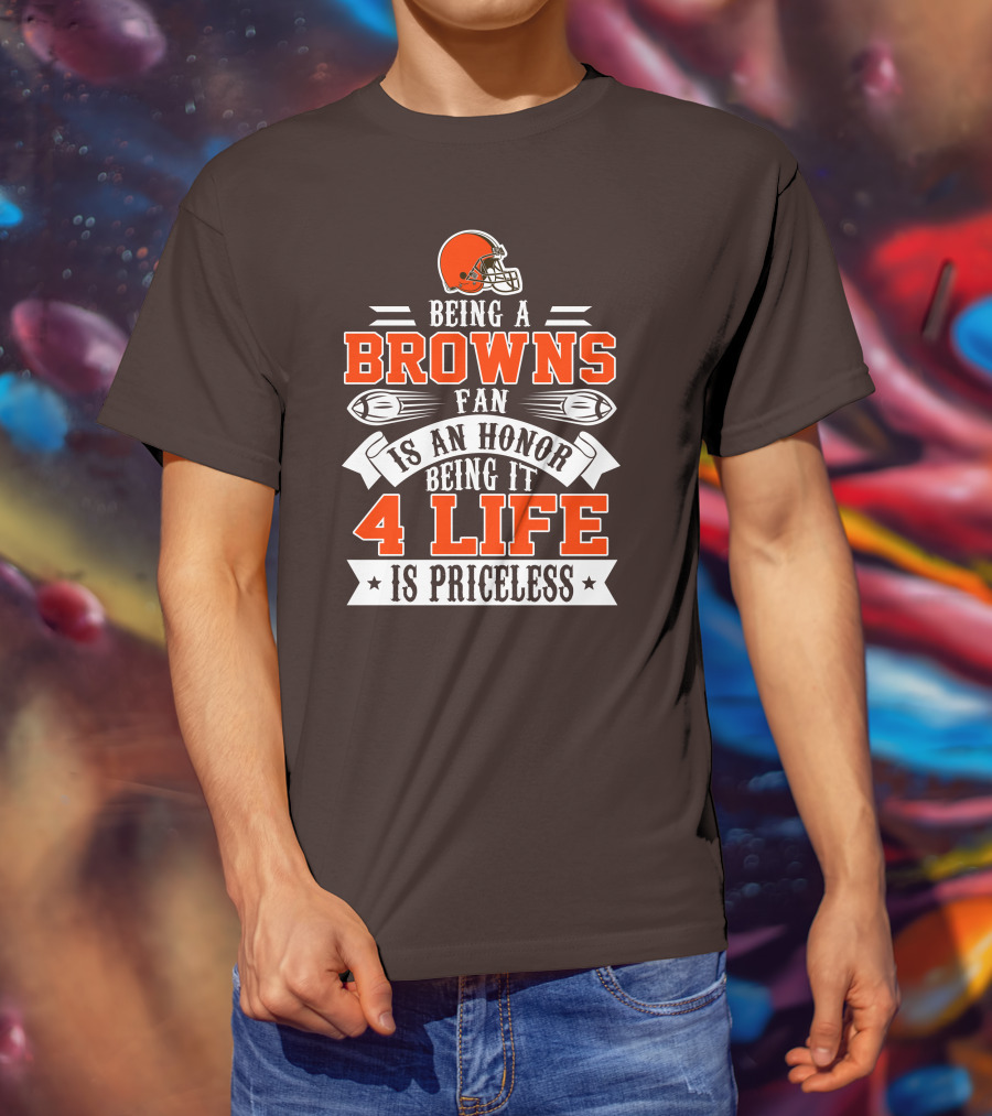 Being A Cleveland Browns Fan Is An Honor Being It 4 Life Is Priceless T-Shirt