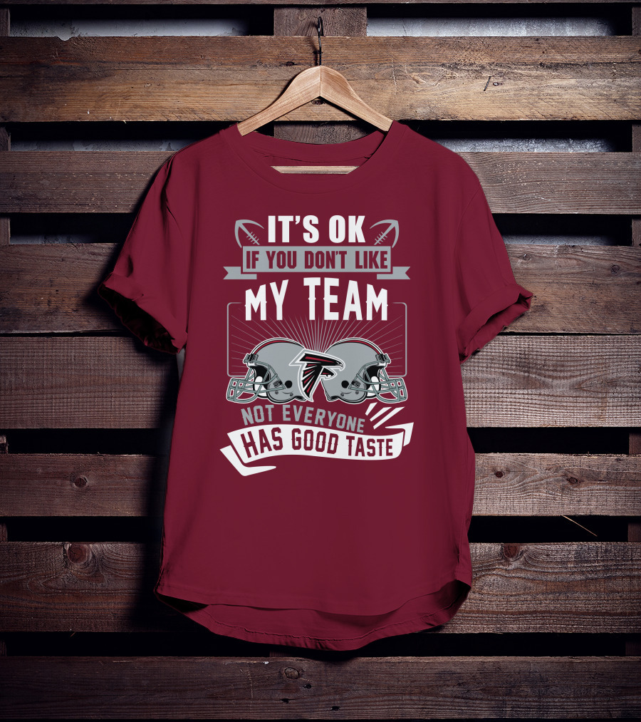 Atlanta Falcons It’s Ok If You Don’t Like My Team Not Everyone Has Good Taste Football Helmets T-Shirt