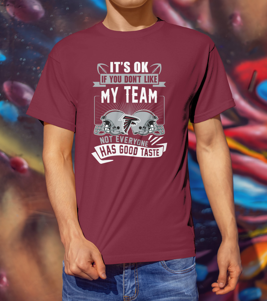 Atlanta Falcons It’s Ok If You Don’t Like My Team Not Everyone Has Good Taste Football Helmets T-Shirt