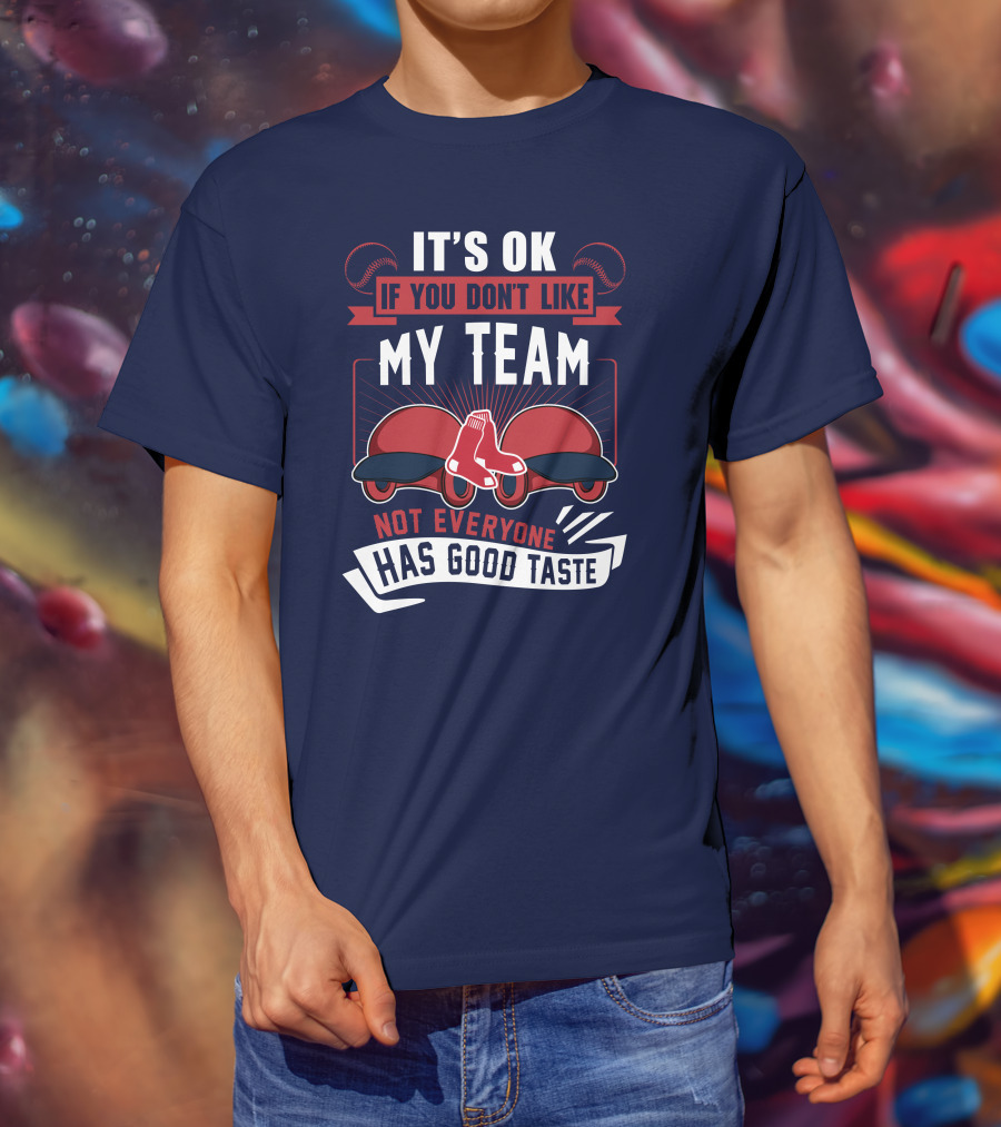 It's Ok If You Don't Like My Team Not Everyone Has Good Taste Boston Red Sox T-Shirt