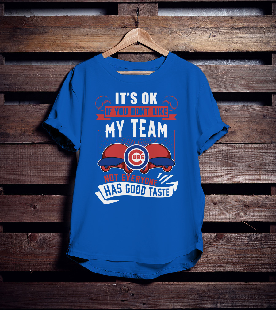 It's Ok If You Don't Like My Team Cubs Not Everyone Has Good Taste T-Shirt