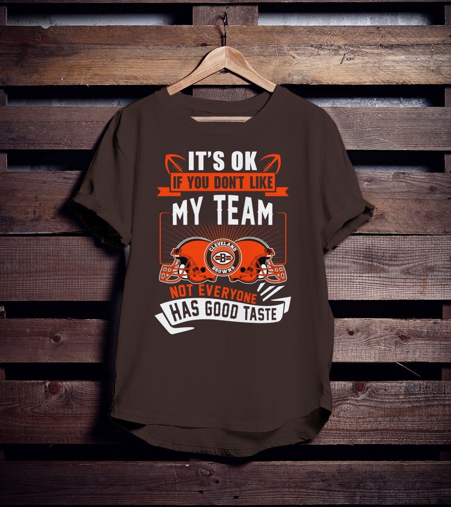 Cleveland Browns It's Ok If You Don't Like My Team Not Everyone Has Good Taste T-Shirt