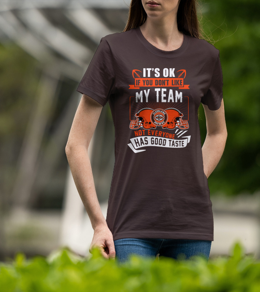 Cleveland Browns It's Ok If You Don't Like My Team Not Everyone Has Good Taste T-Shirt