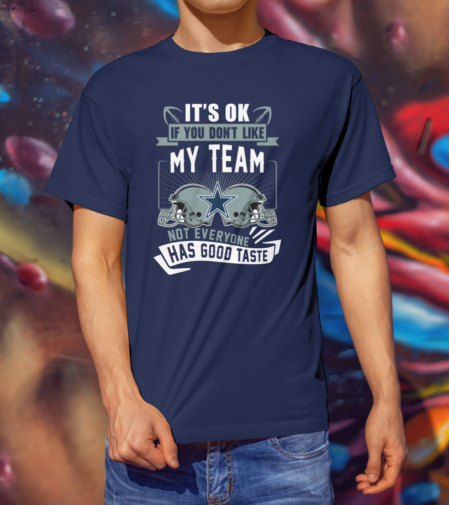 Dallas Cowboys It's OK If You Don't Like My Team Not Everyone Has Good Taste T-Shirt
