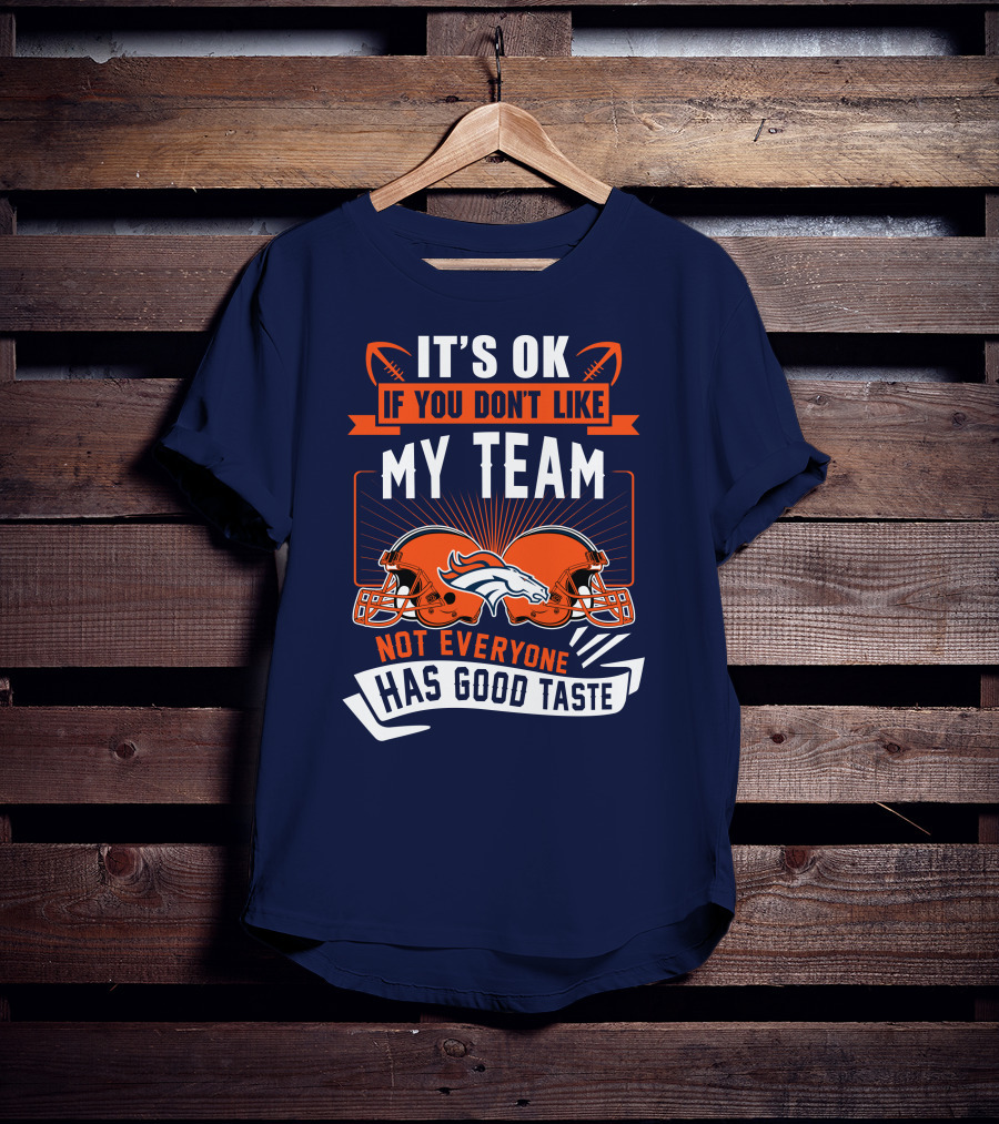 Denver Broncos It's Ok If You Don't Like My Team Not Everyone Has Good Taste T-Shirt