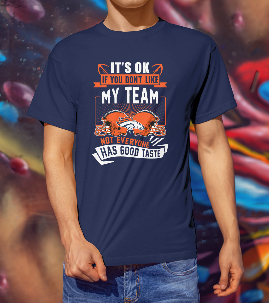 Denver Broncos It's Ok If You Don't Like My Team Not Everyone Has Good Taste T-Shirt