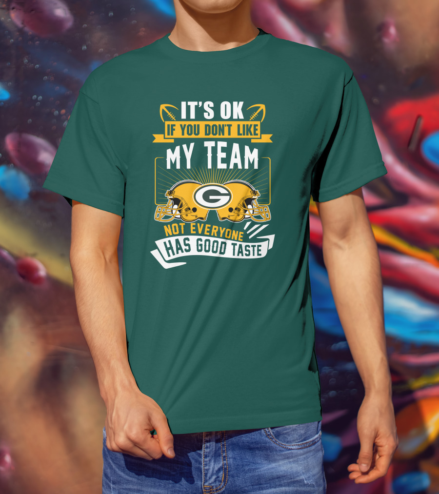 It's Ok If You Don't Like My Team Green Bay Packers Not Everyone Has Good Taste T-Shirt