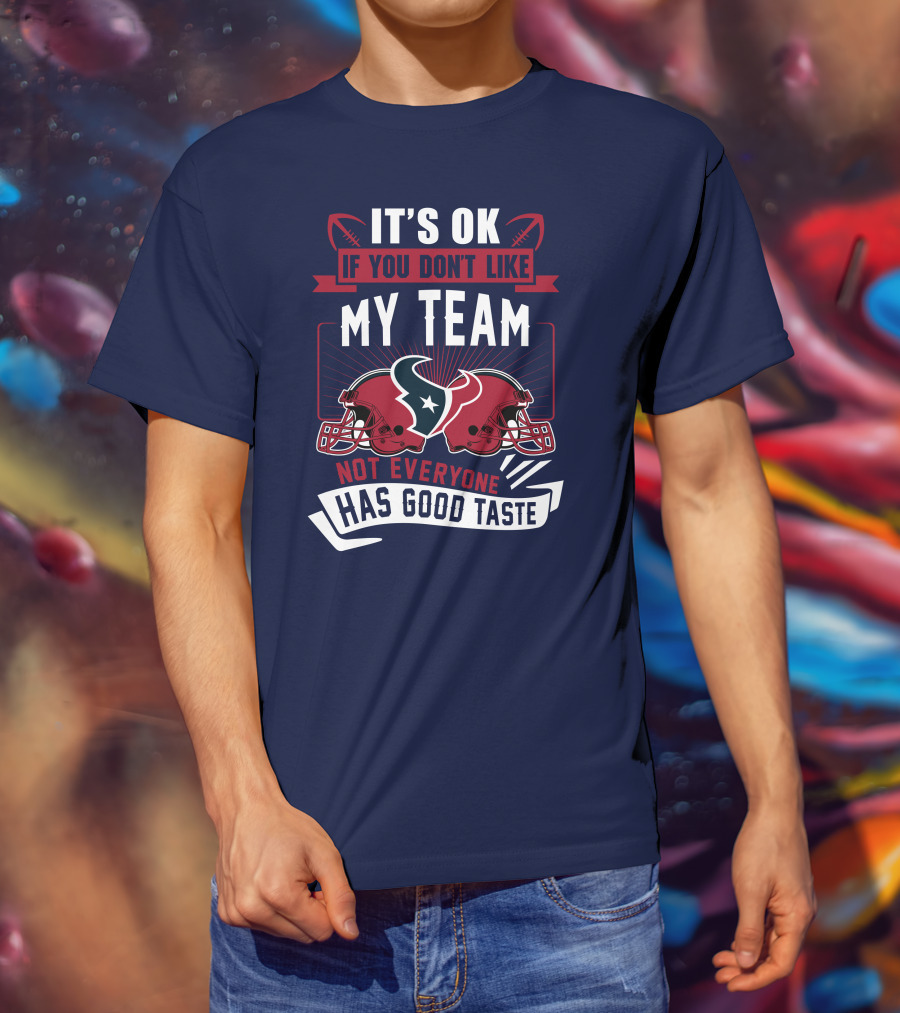 Houston Texans It's Ok If You Don't Like My Team Not Everyone Has Good Taste T-Shirt