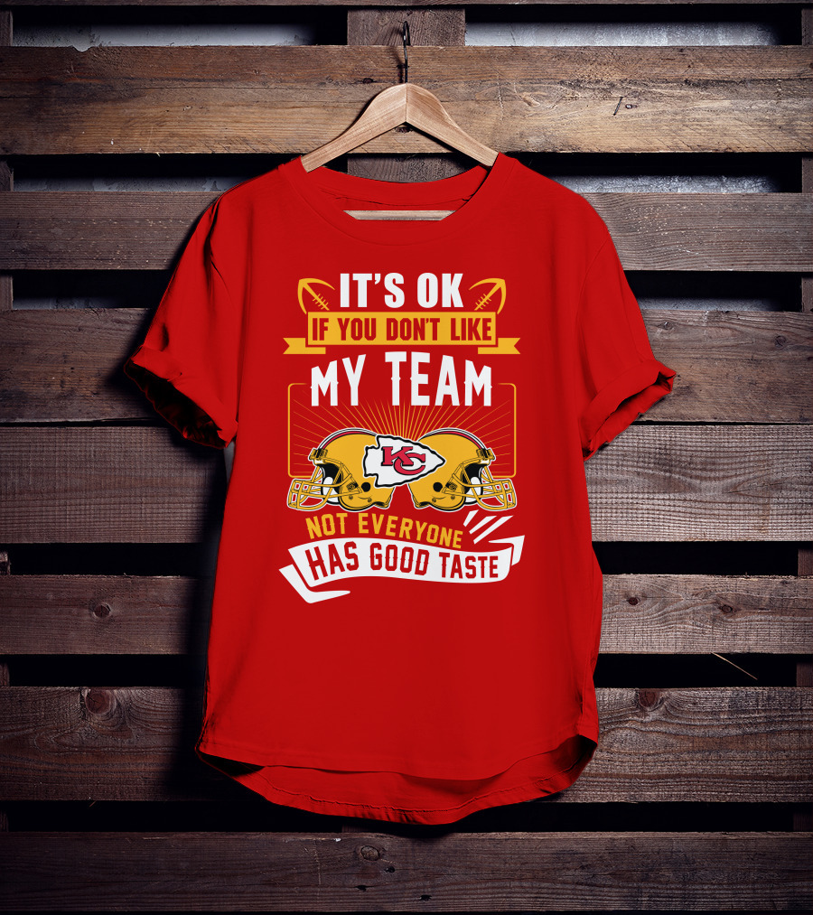 It's Ok If You Don't Like My Team Kansas City Chiefs Not Everyone Has Good Taste T-Shirt