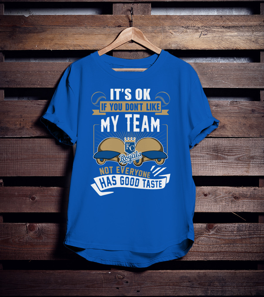 Kansas City Royals It's Ok If You Don't Like My Team Not Everyone Has Good Taste T-Shirt