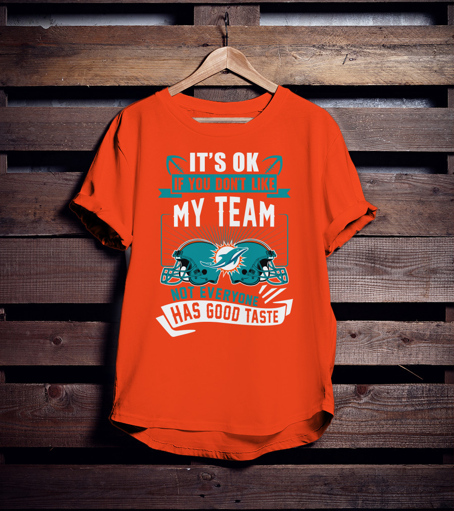 Miami Dolphins It's Ok If You Don't Like My Team Not Everyone Has Good Taste T-Shirt