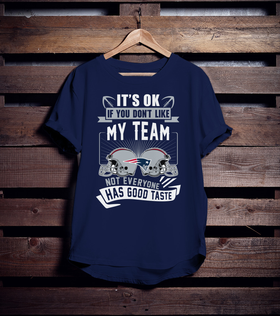 New England Patriots It's Ok If You Don't Like My Team Not Everyone Has Good Taste T-Shirt
