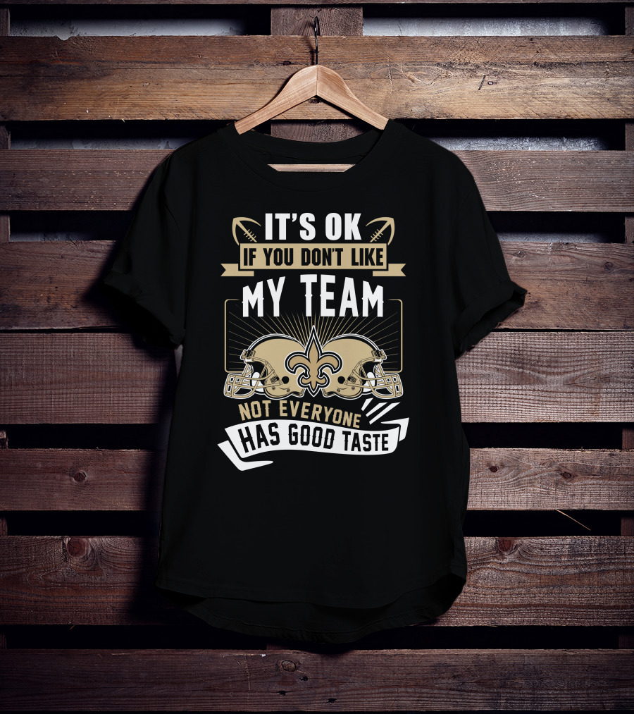 New Orleans Saints It’s OK If You Don’t Like My Team Not Everyone Has Good Taste T-Shirt