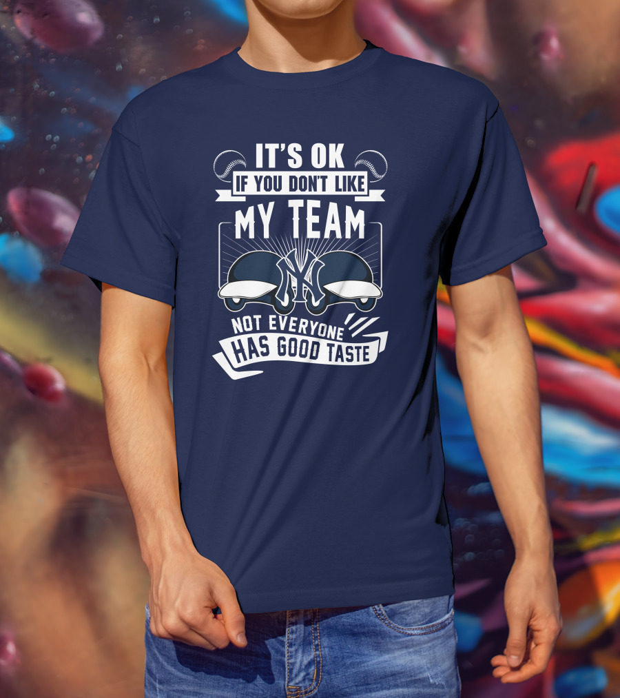 It's Ok If You Don't Like My Team New York Yankees Not Everyone Has Good Taste T-Shirt